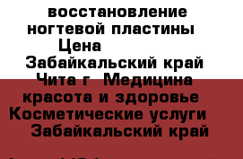 восстановление ногтевой пластины › Цена ­ 600-700 - Забайкальский край, Чита г. Медицина, красота и здоровье » Косметические услуги   . Забайкальский край